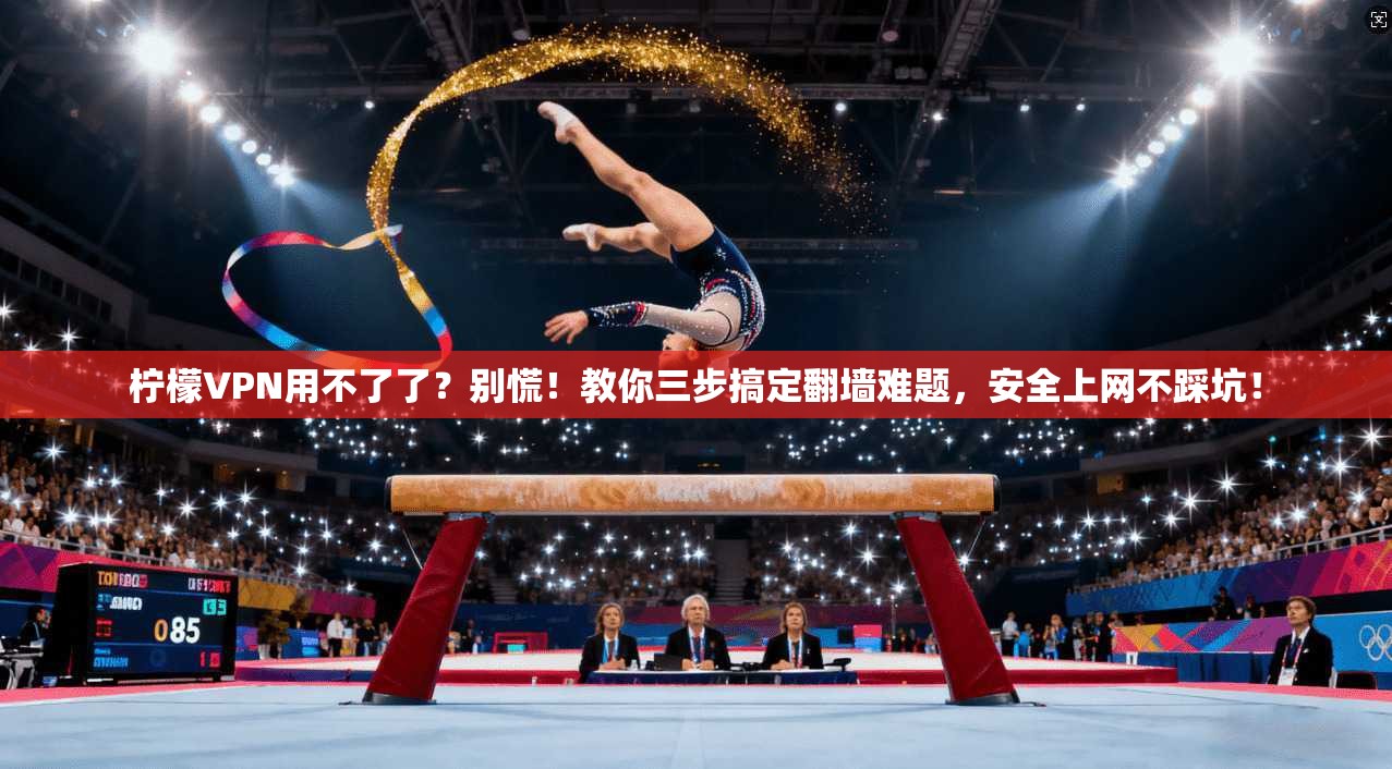 柠檬VPN用不了了？别慌！教你三步搞定翻墙难题，安全上网不踩坑！