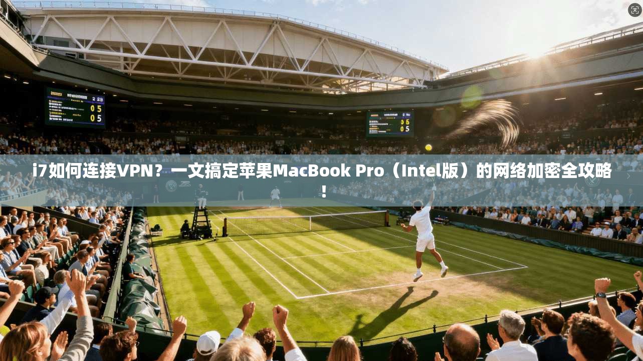 i7如何连接VPN？一文搞定苹果MacBook Pro（Intel版）的网络加密全攻略！