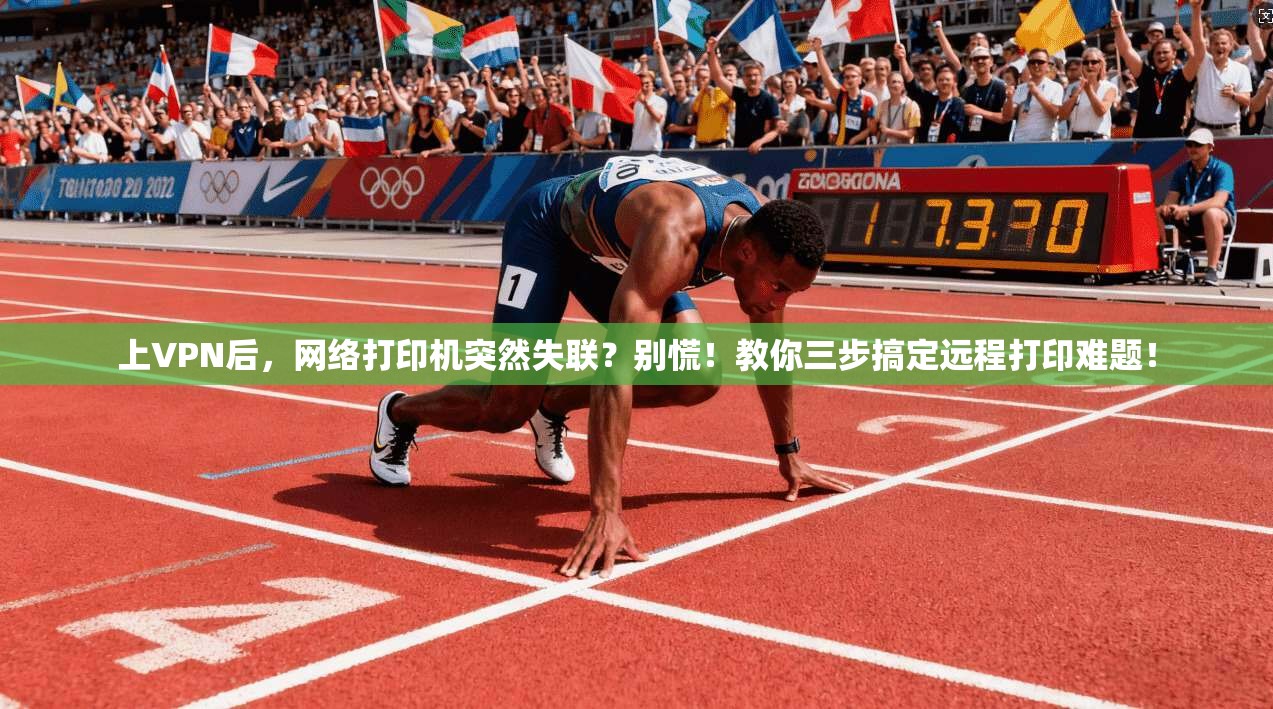 上VPN后，网络打印机突然失联？别慌！教你三步搞定远程打印难题！