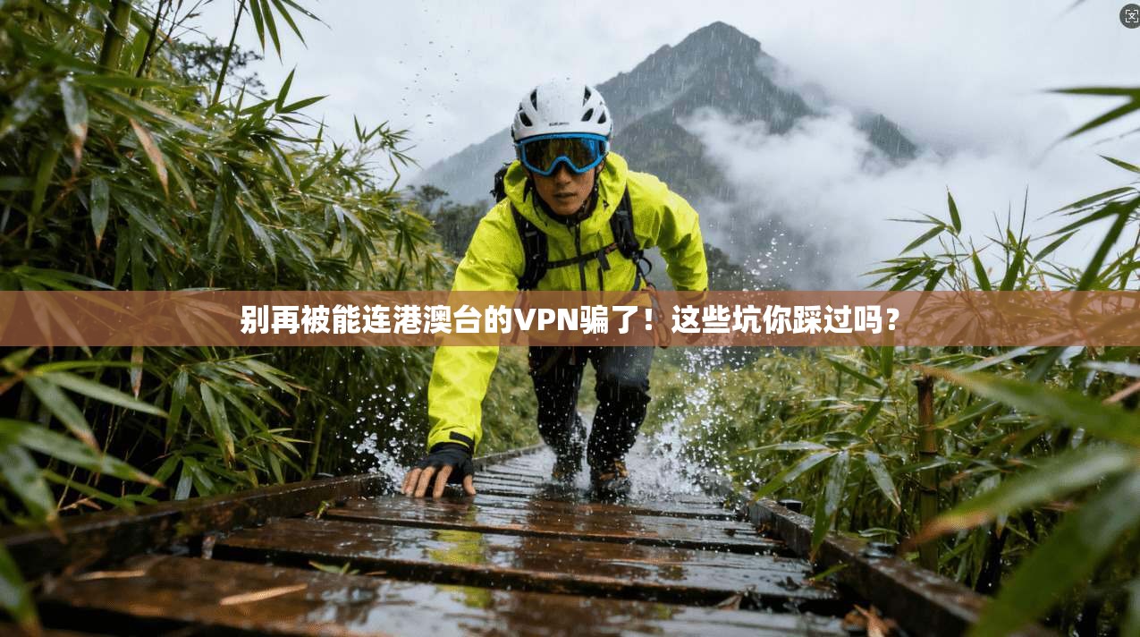 别再被能连港澳台的VPN骗了！这些坑你踩过吗？