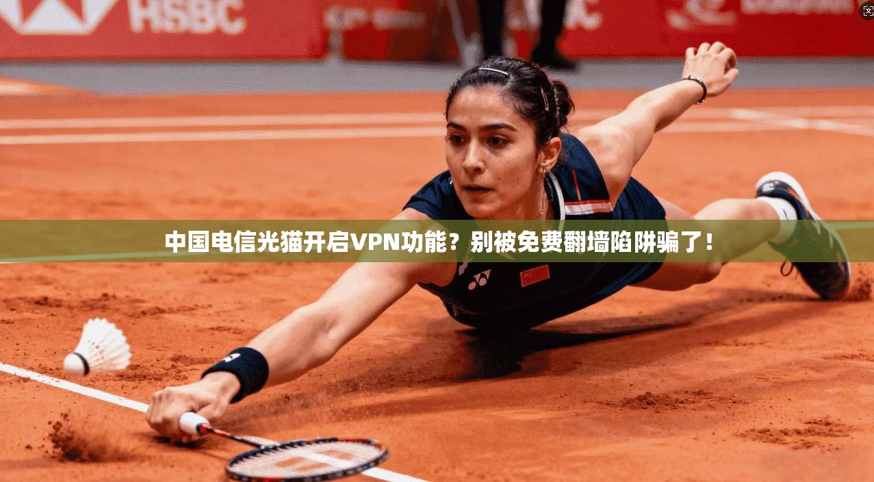 中国电信光猫开启VPN功能？别被免费翻墙陷阱骗了！