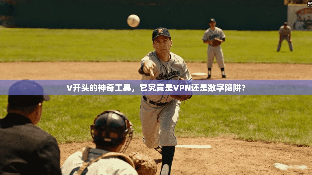 V开头的神奇工具，它究竟是VPN还是数字陷阱？