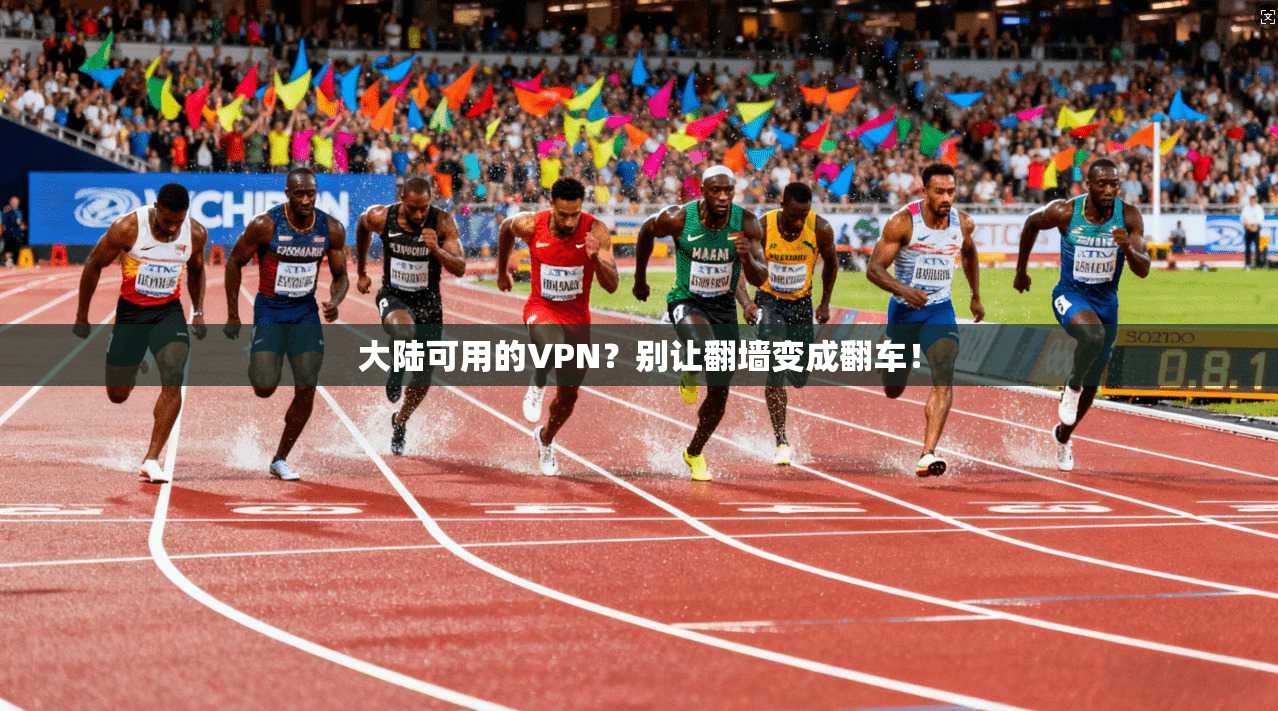 大陆可用的VPN？别让翻墙变成翻车！