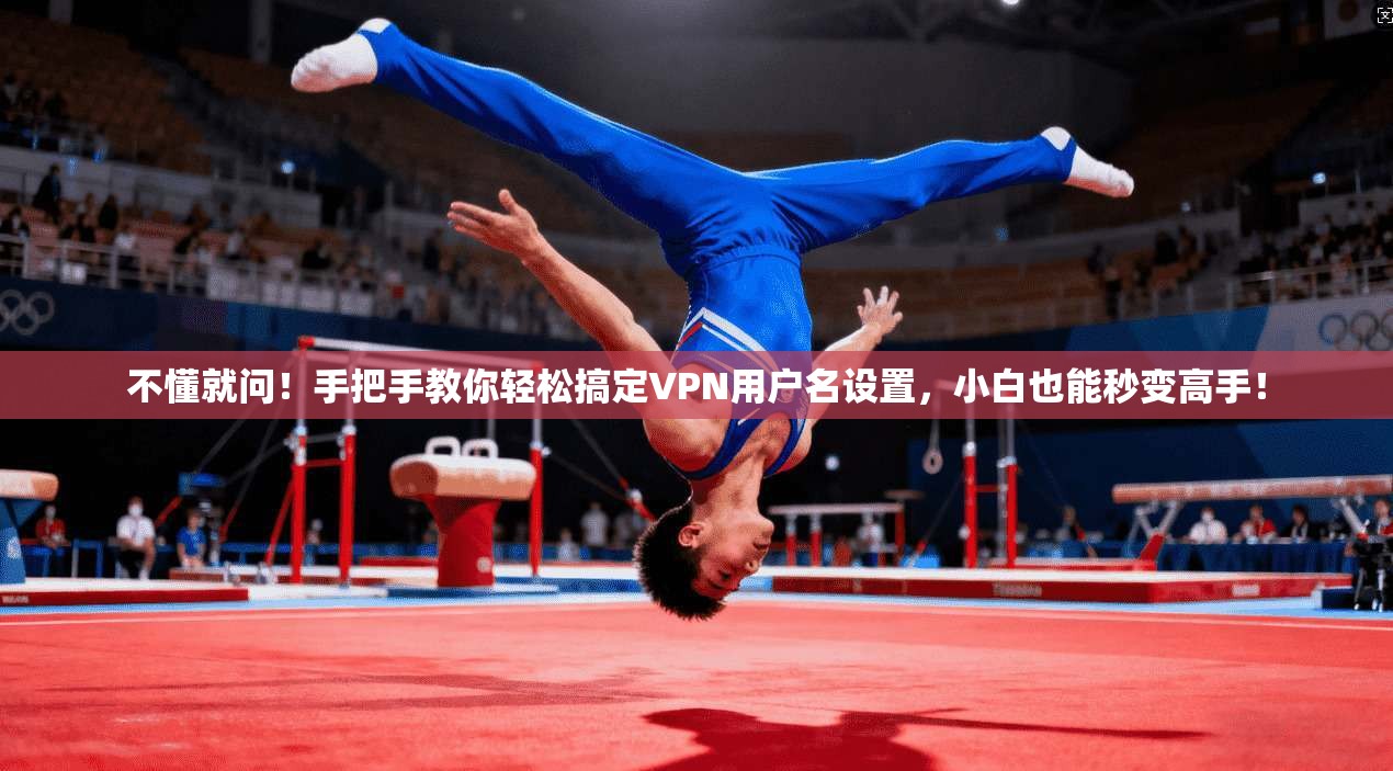 不懂就问！手把手教你轻松搞定VPN用户名设置，小白也能秒变高手！