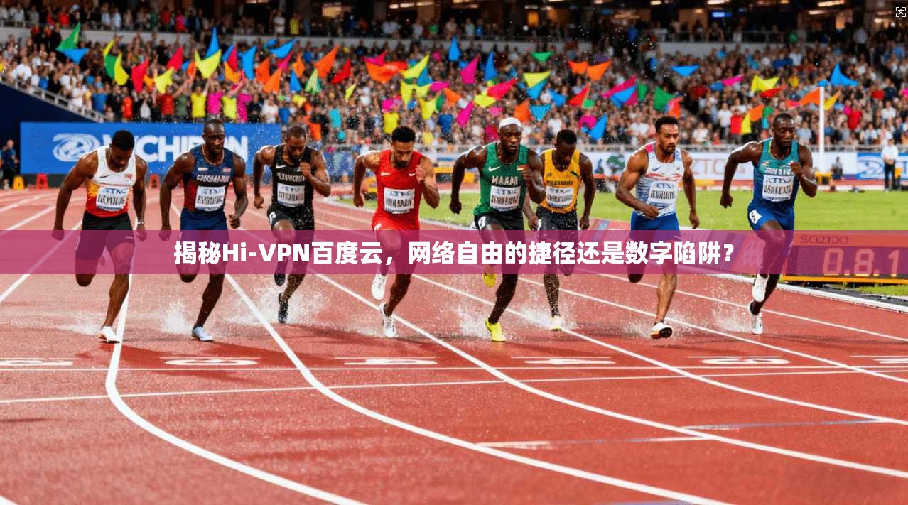 揭秘Hi-VPN百度云，网络自由的捷径还是数字陷阱？