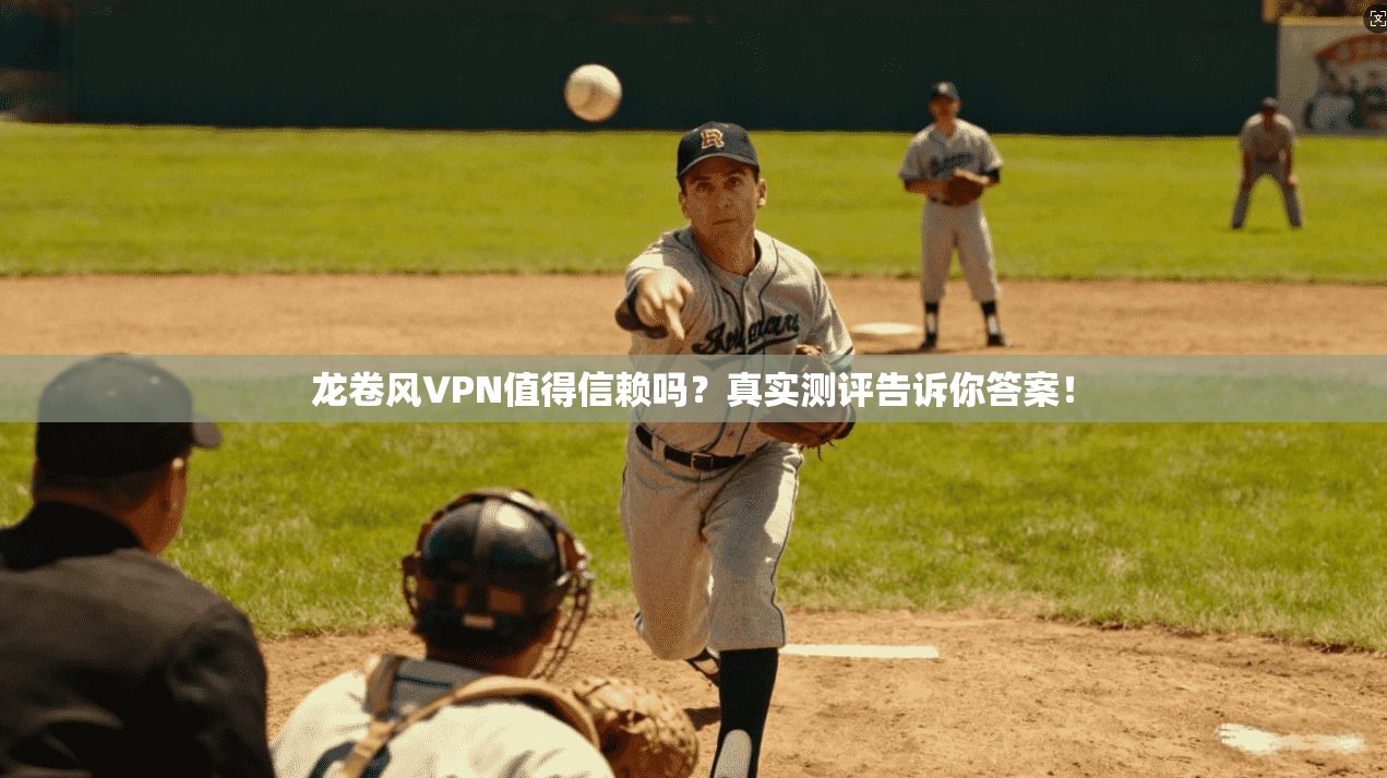 龙卷风VPN值得信赖吗？真实测评告诉你答案！