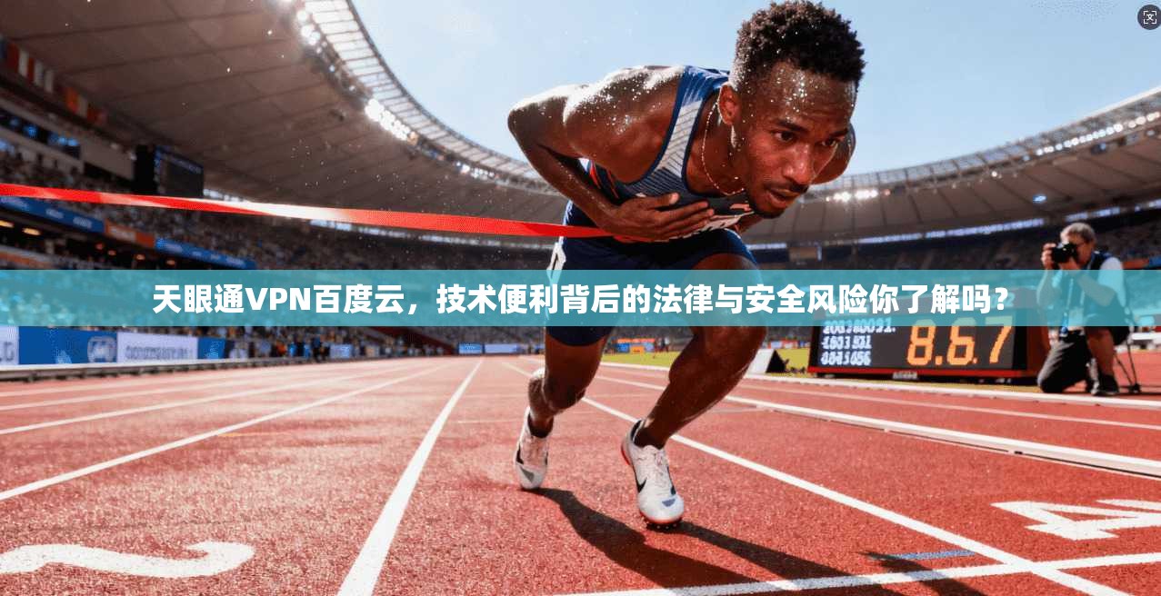 天眼通VPN百度云，技术便利背后的法律与安全风险你了解吗？