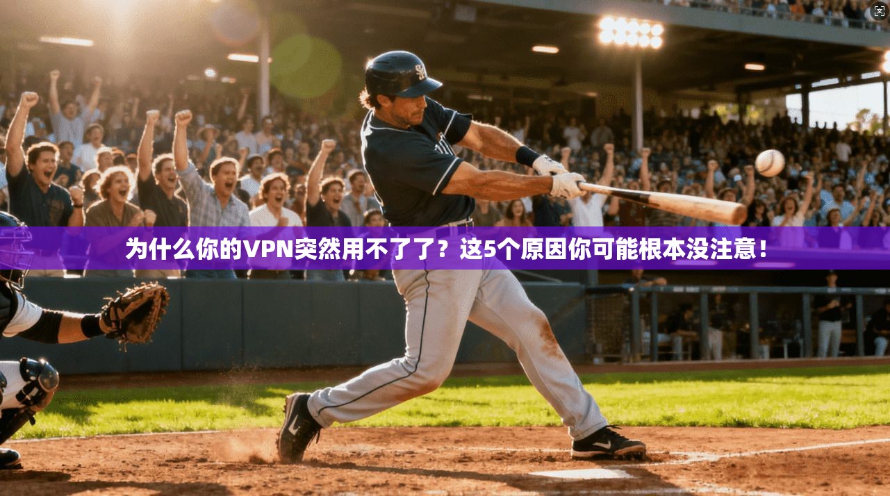 为什么你的VPN突然用不了了？这5个原因你可能根本没注意！
