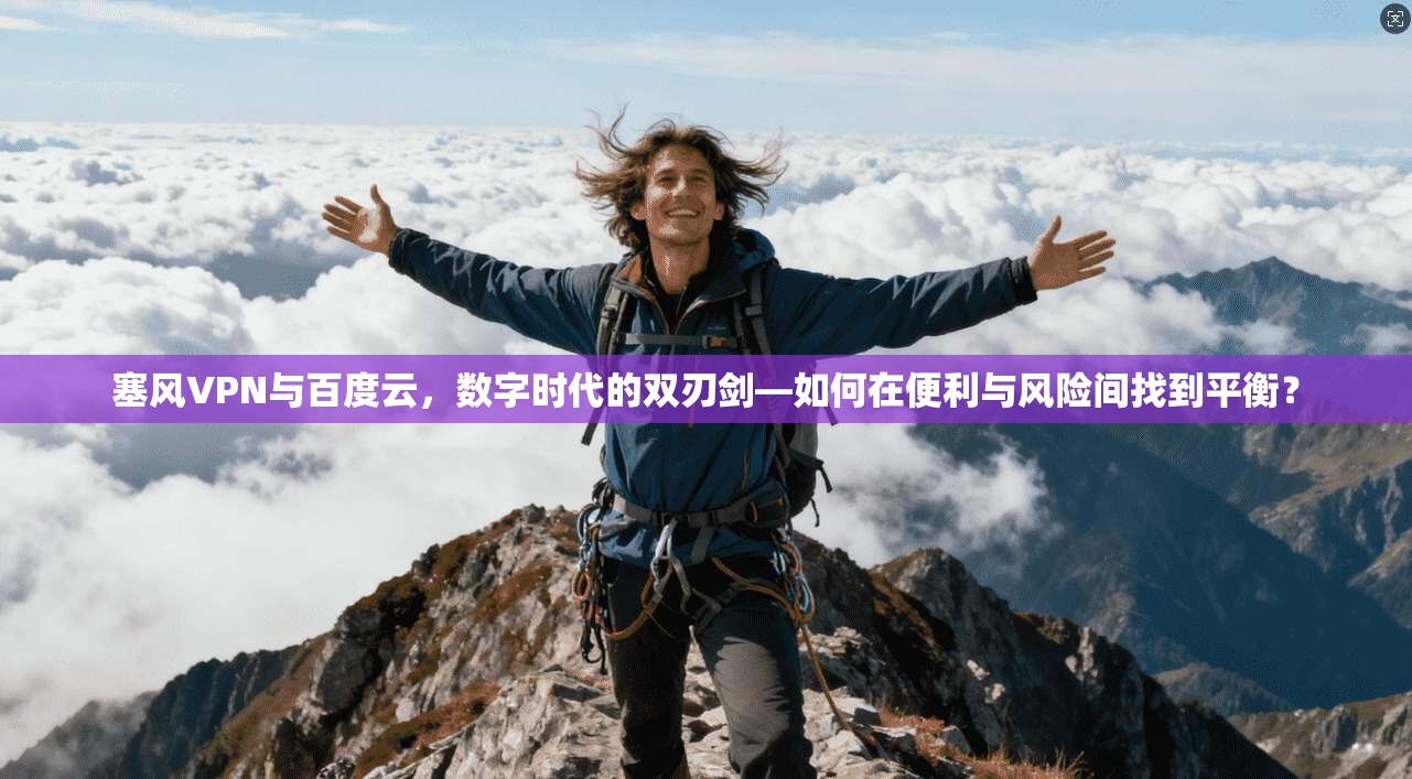 塞风VPN与百度云，数字时代的双刃剑—如何在便利与风险间找到平衡？
