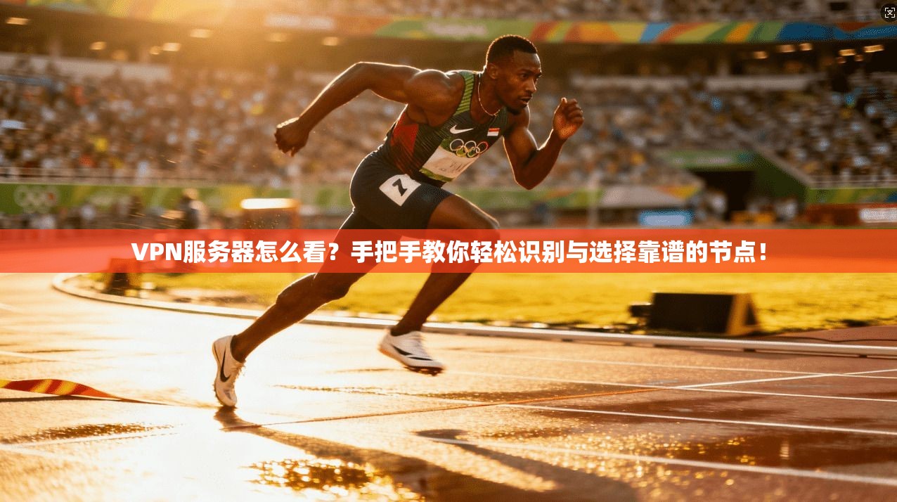VPN服务器怎么看？手把手教你轻松识别与选择靠谱的节点！
