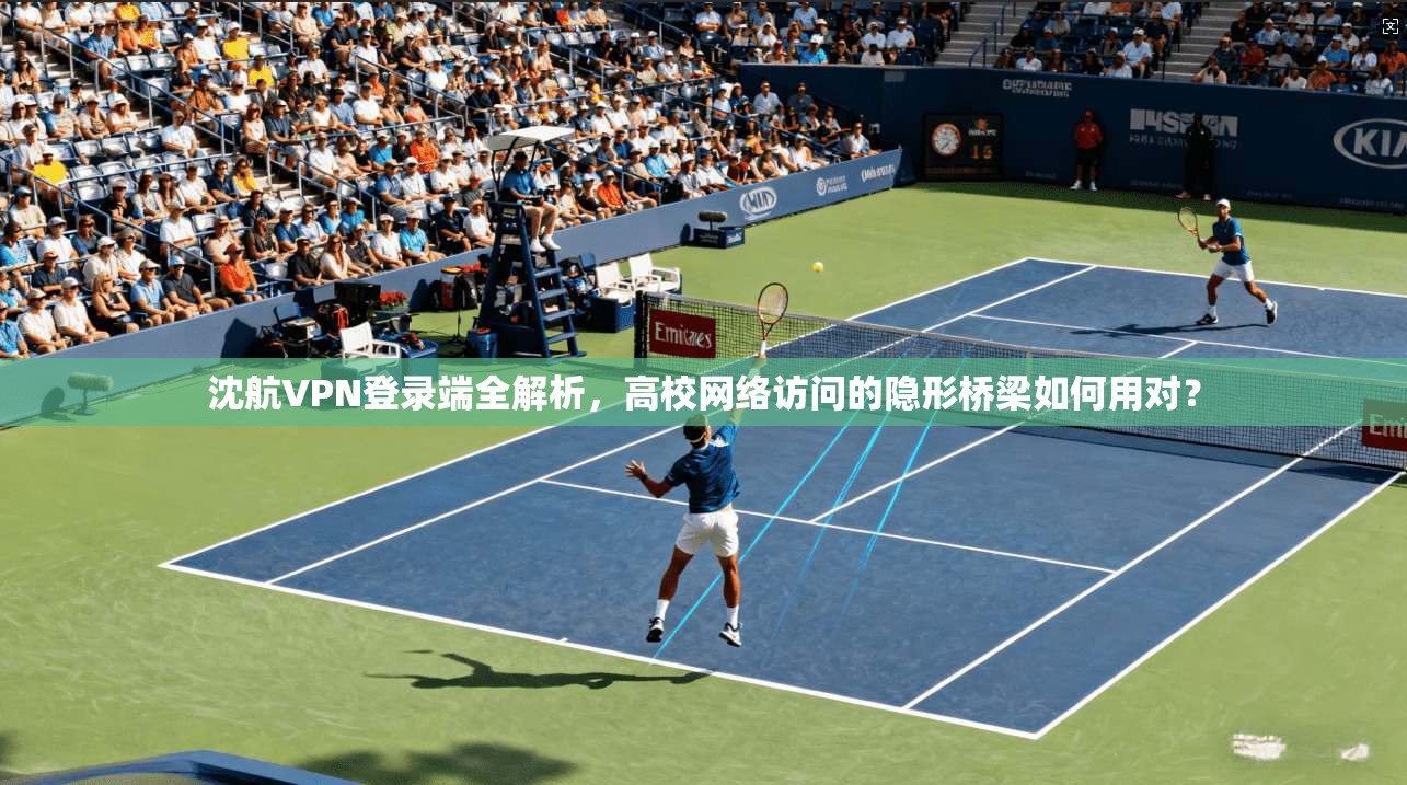 沈航VPN登录端全解析，高校网络访问的隐形桥梁如何用对？