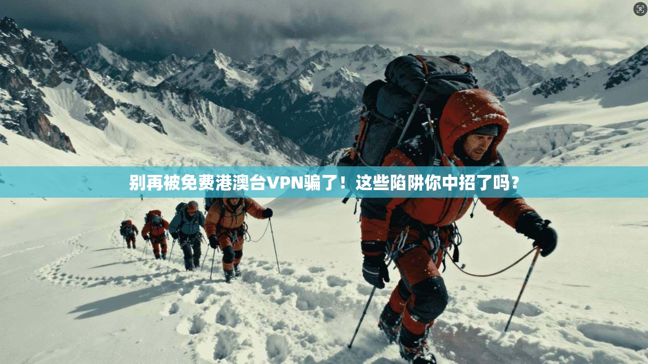 别再被免费港澳台VPN骗了！这些陷阱你中招了吗？