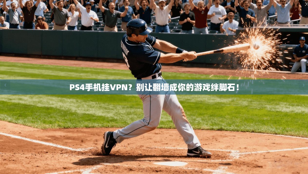 PS4手机挂VPN？别让翻墙成你的游戏绊脚石！