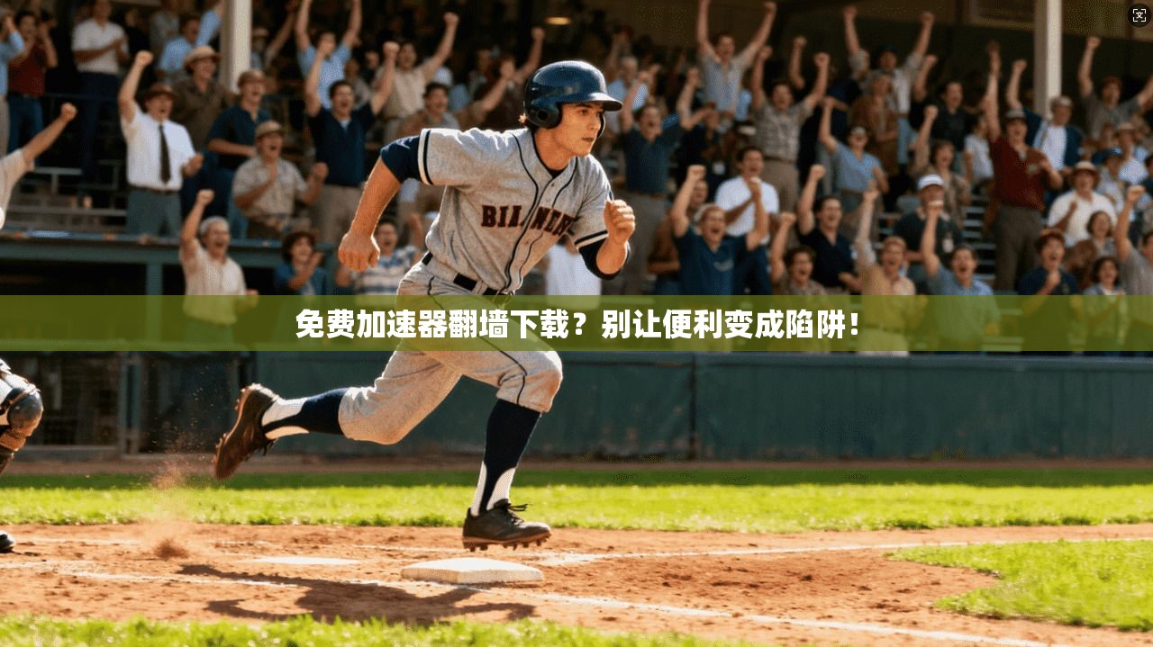 免费加速器翻墙下载？别让便利变成陷阱！