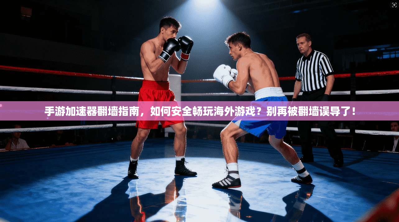 手游加速器翻墙指南，如何安全畅玩海外游戏？别再被翻墙误导了！