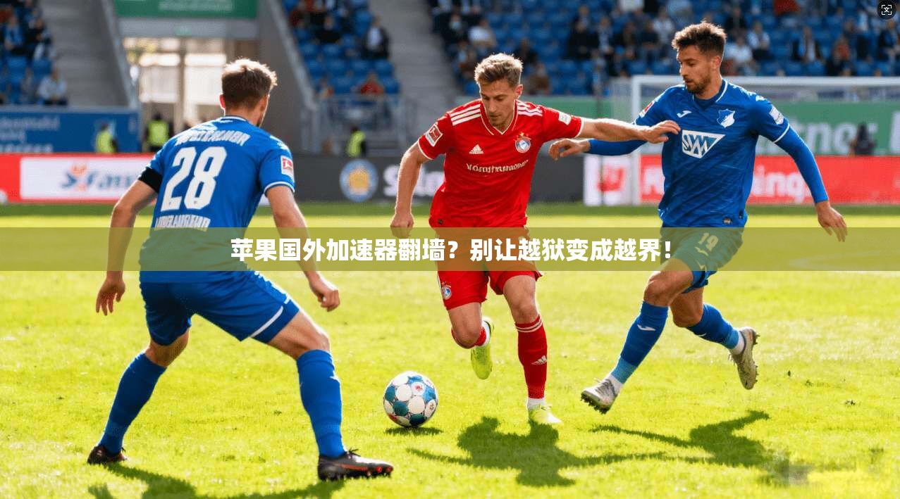 苹果国外加速器翻墙？别让越狱变成越界！