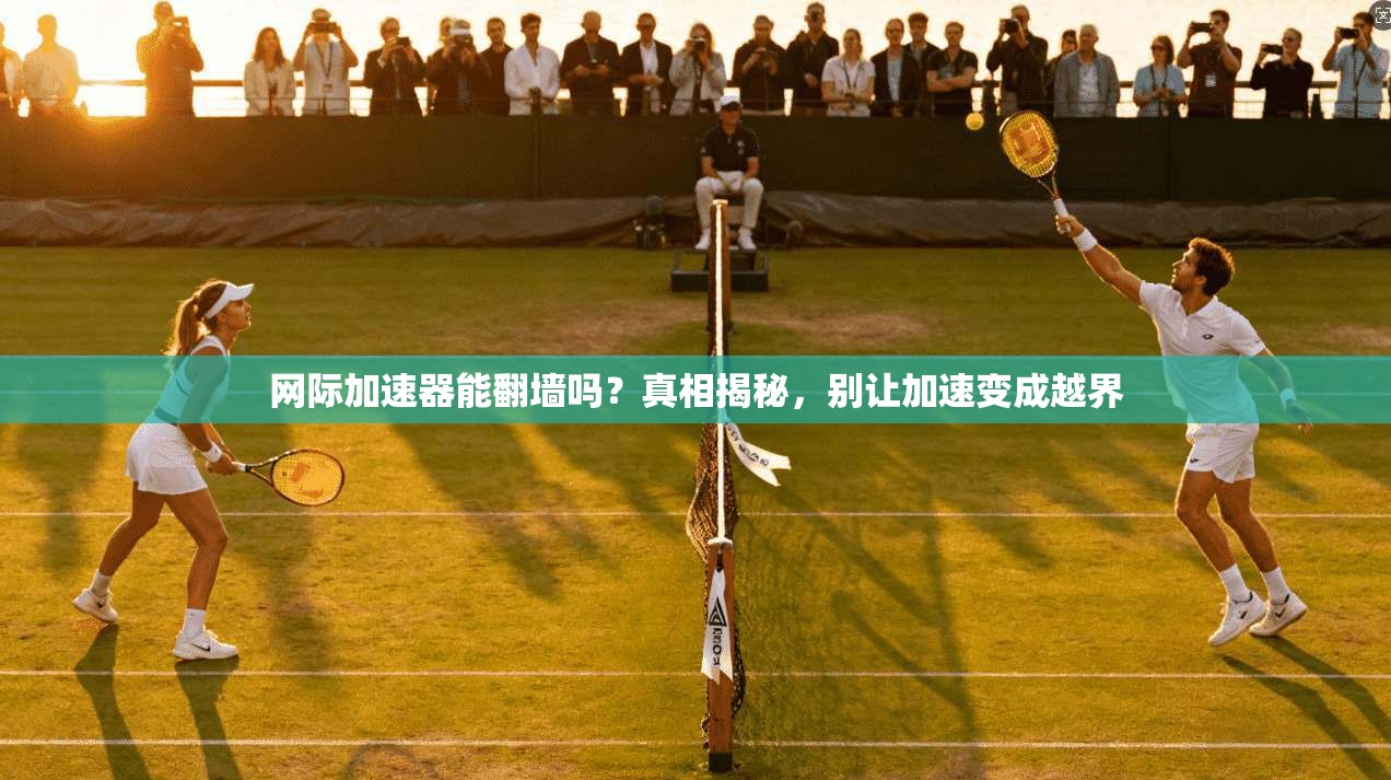网际加速器能翻墙吗？真相揭秘，别让加速变成越界