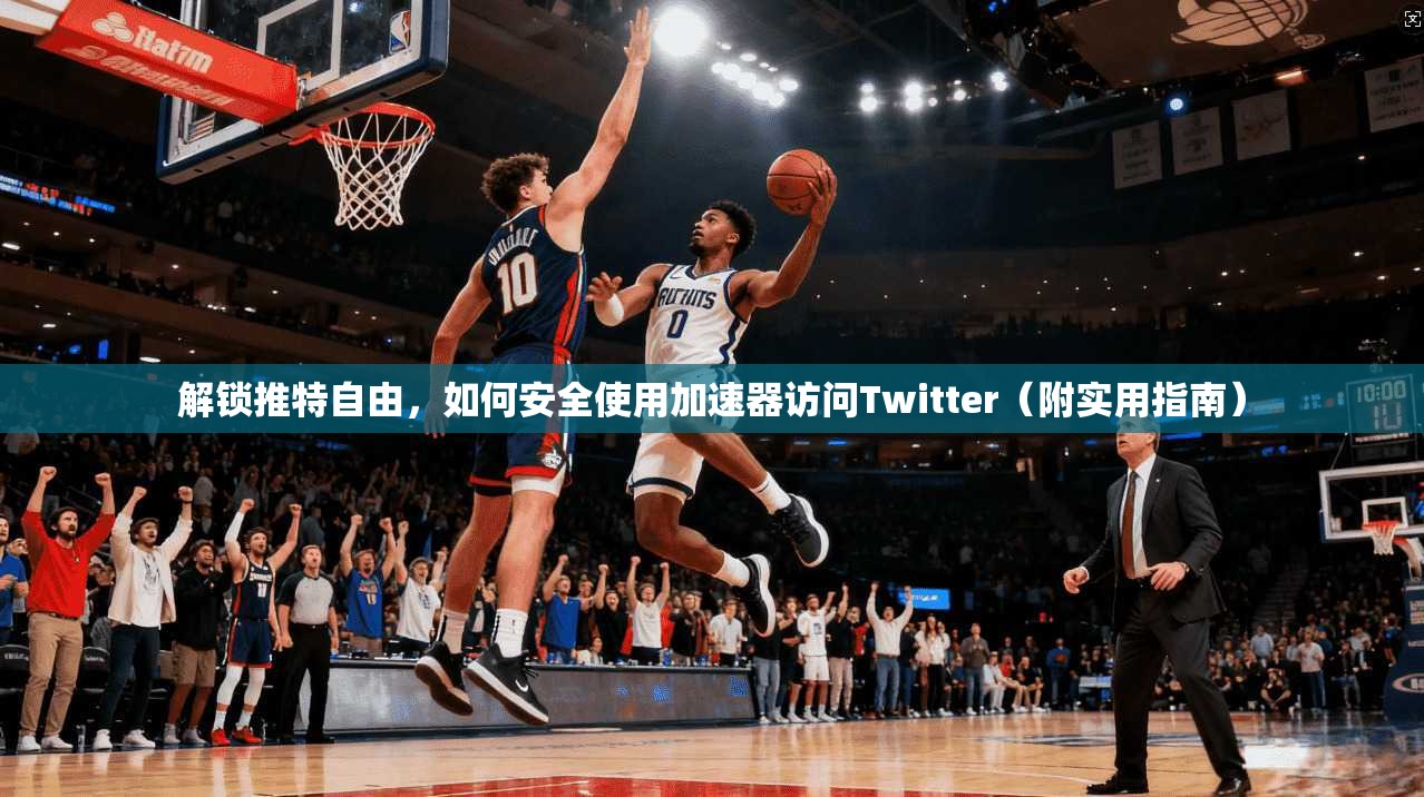 解锁推特自由,如何安全使用加速器访问Twitter(附实用指南) 解锁推特自由,如何安全使用加速器访问Twitter(附实用指南)