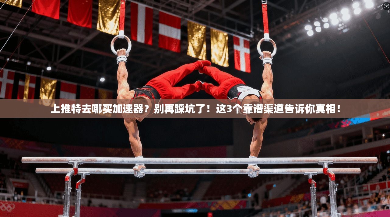 上推特去哪买加速器？别再踩坑了！这3个靠谱渠道告诉你真相！