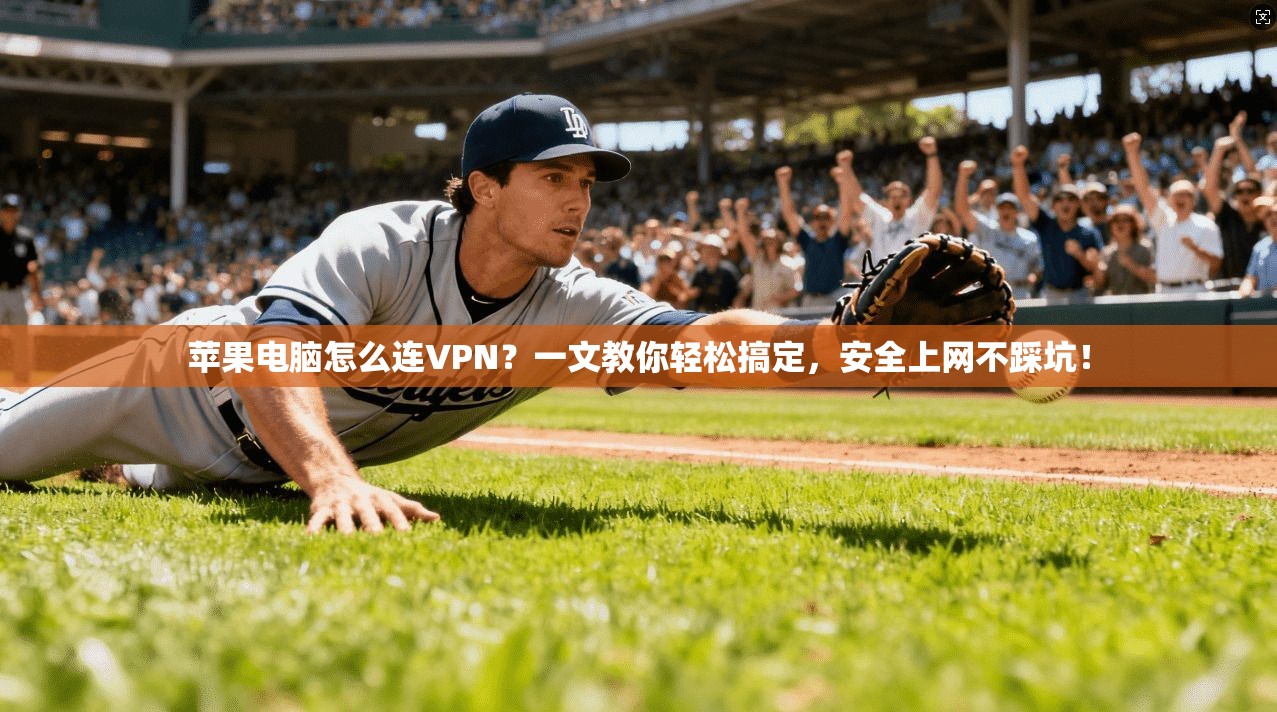 苹果电脑怎么连VPN?一文教你轻松搞定,安全上网不踩坑! 苹果电脑怎么连VPN?一文教你轻松搞定,安全上网不踩坑!
