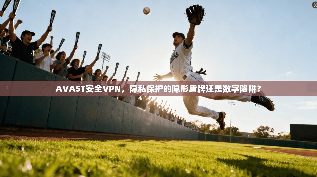 AVAST安全VPN,隐私保护的隐形盾牌还是数字陷阱? AVAST安全VPN,隐私保护的隐形盾牌还是数字陷阱?
