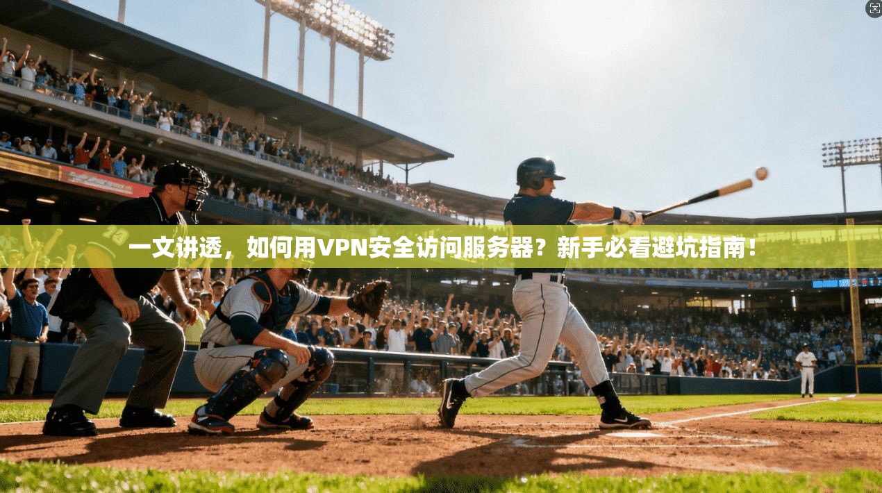 一文讲透，如何用VPN安全访问服务器？新手必看避坑指南！
