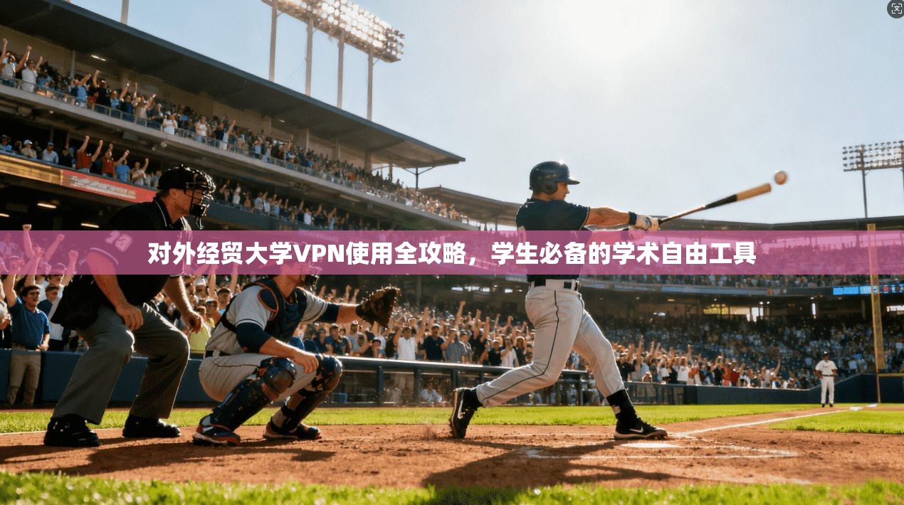 对外经贸大学VPN使用全攻略，学生必备的学术自由工具