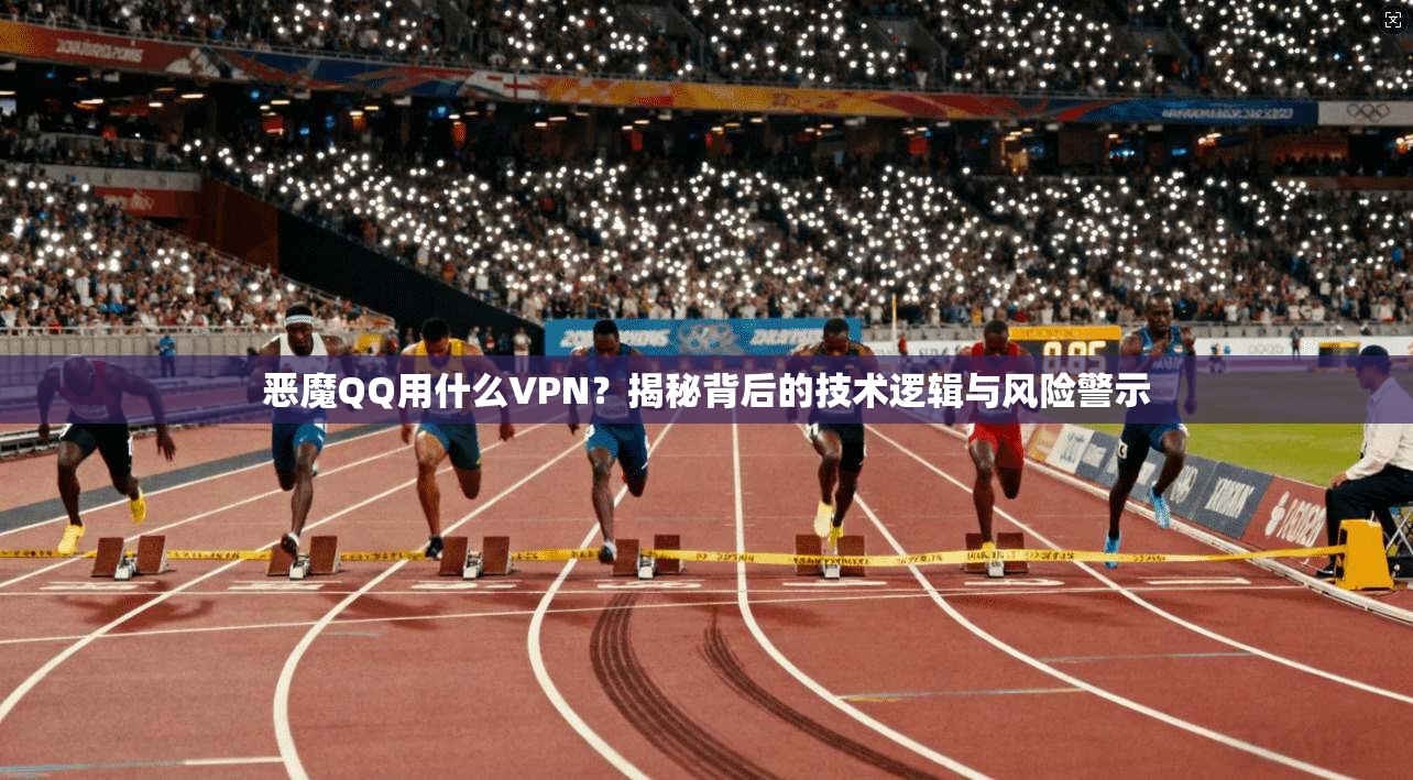 恶魔QQ用什么VPN？揭秘背后的技术逻辑与风险警示