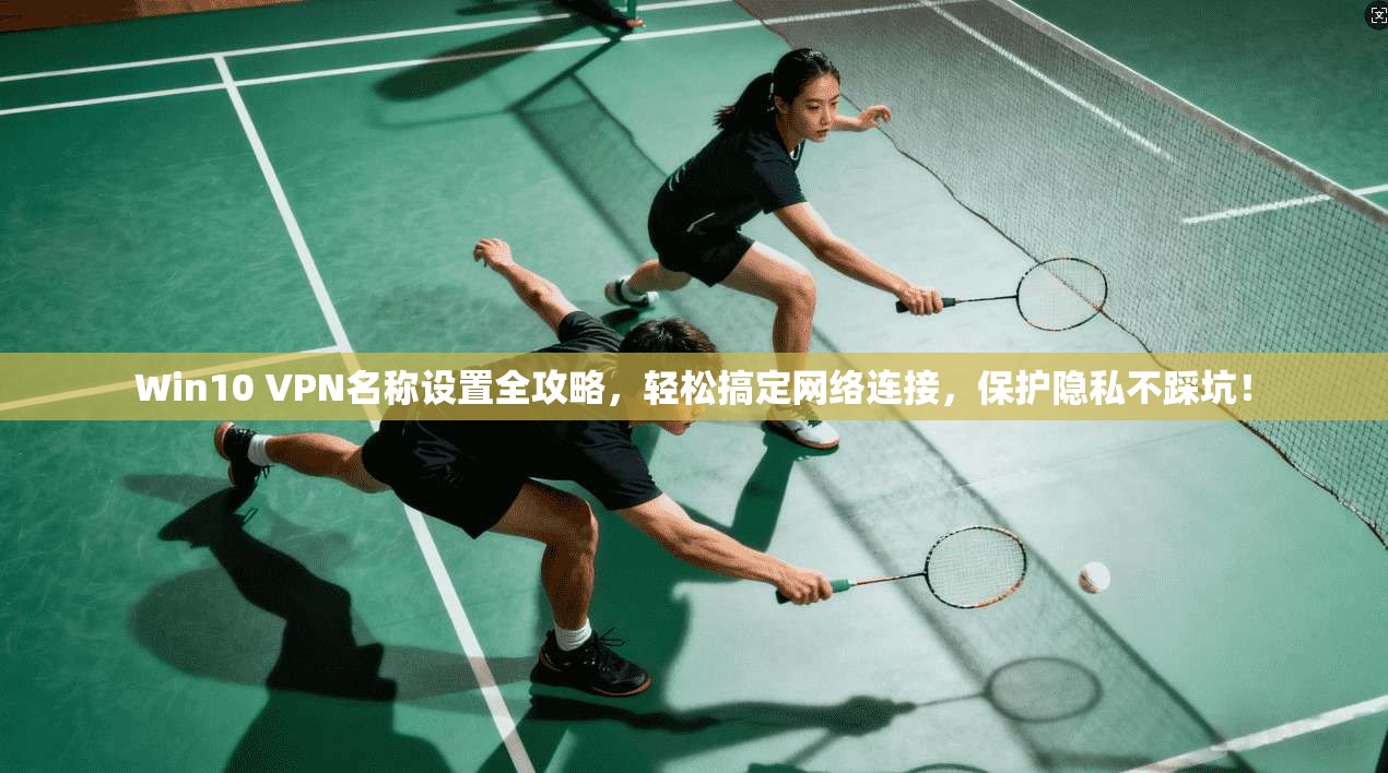 Win10 VPN名称设置全攻略，轻松搞定网络连接，保护隐私不踩坑！
