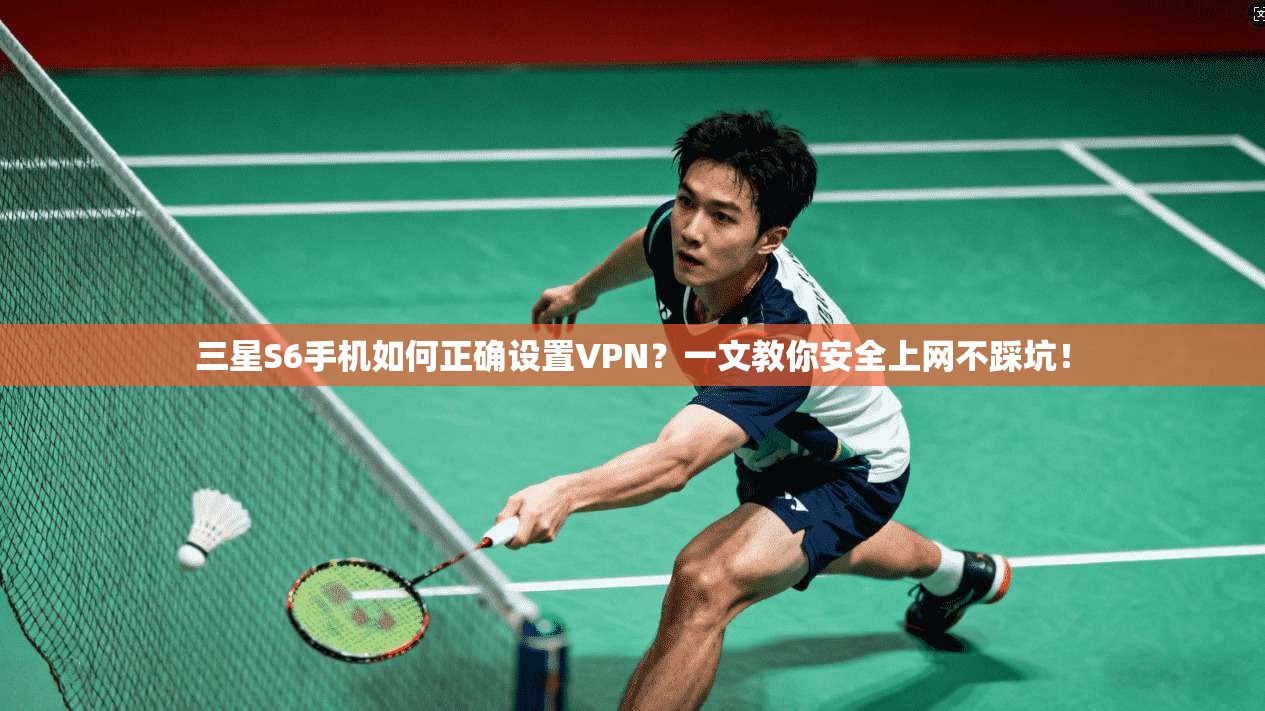 三星S6手机如何正确设置VPN？一文教你安全上网不踩坑！