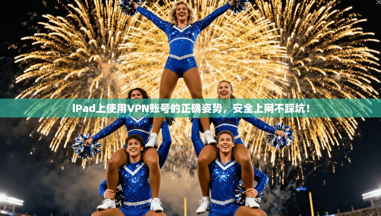 iPad上使用VPN账号的正确姿势，安全上网不踩坑！