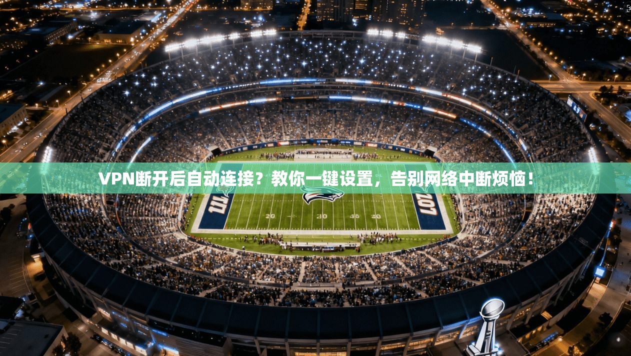 VPN断开后自动连接？教你一键设置，告别网络中断烦恼！