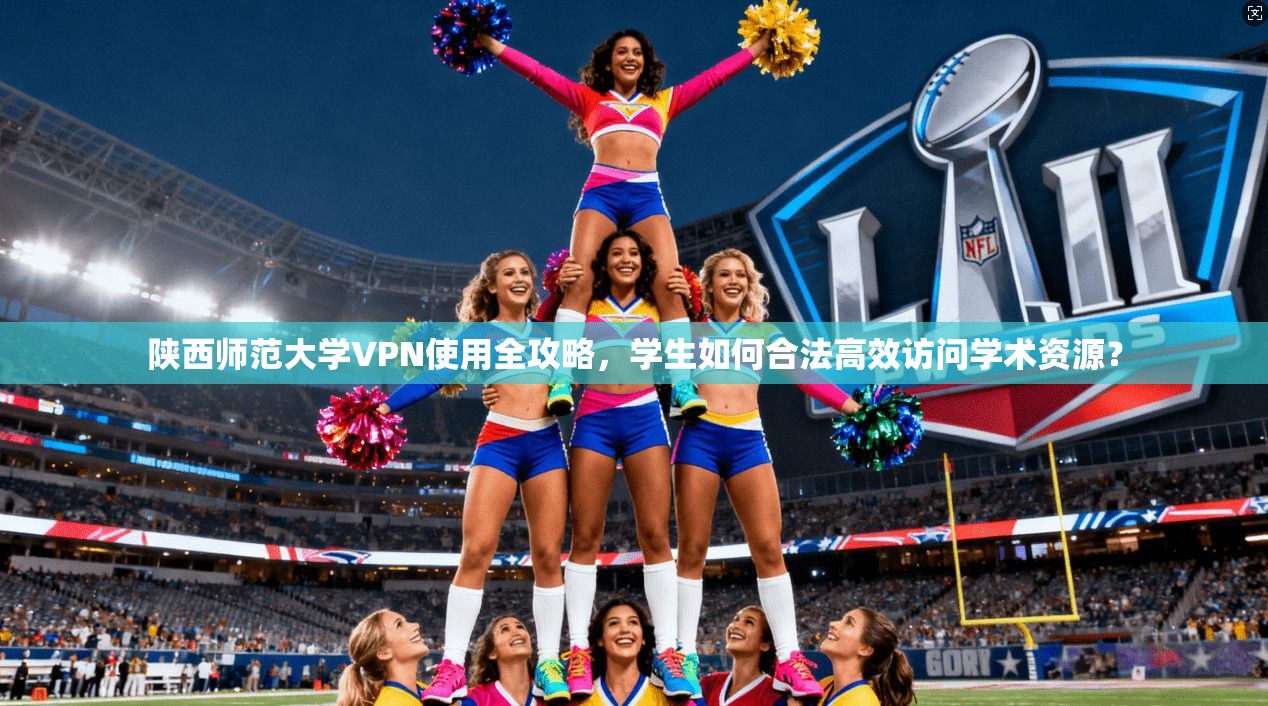 陕西师范大学VPN使用全攻略，学生如何合法高效访问学术资源？