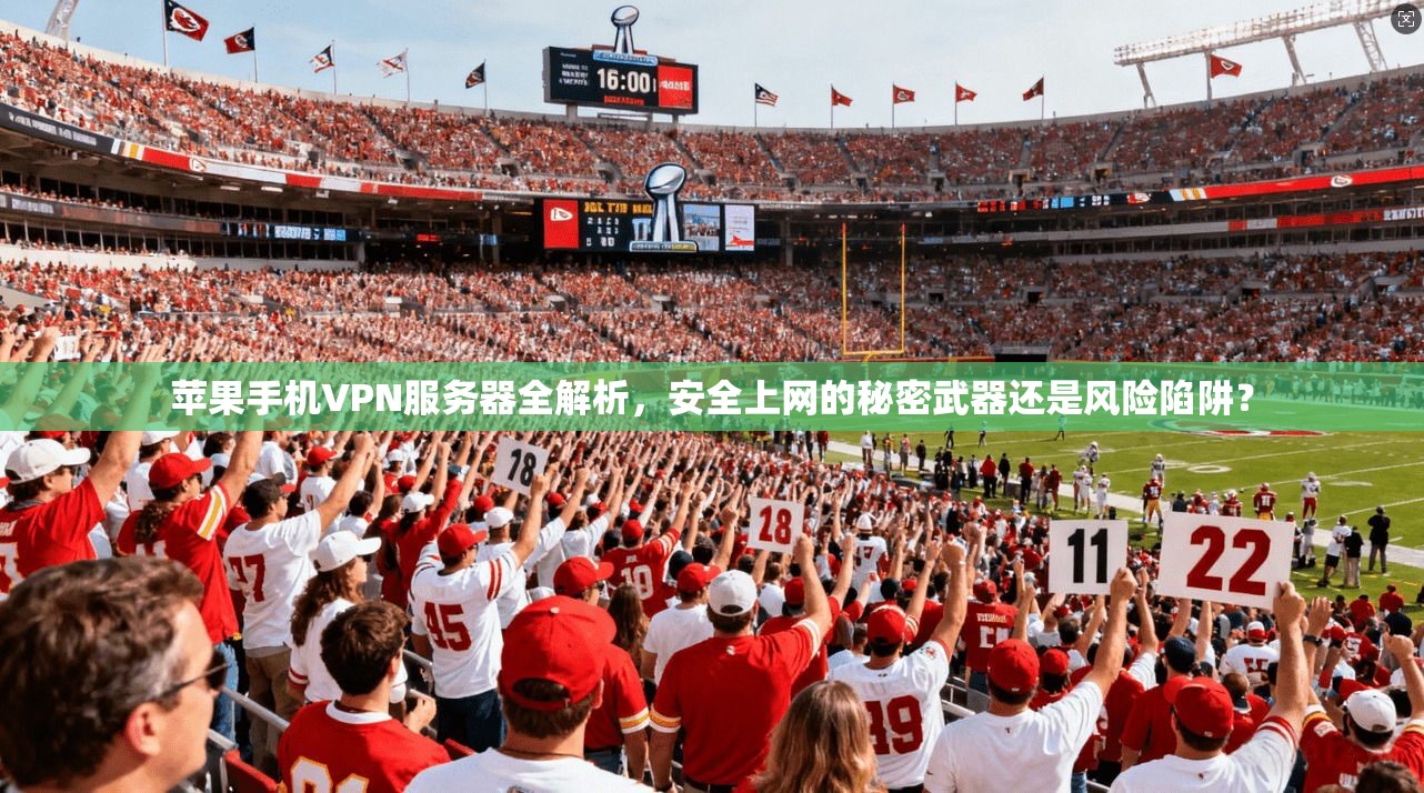 苹果手机VPN服务器全解析,安全上网的秘密武器还是风险陷阱?