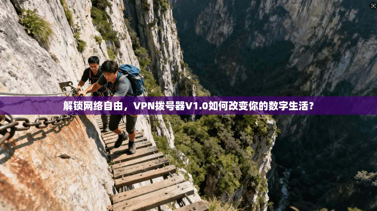 解锁网络自由，VPN拨号器V1.0如何改变你的数字生活？