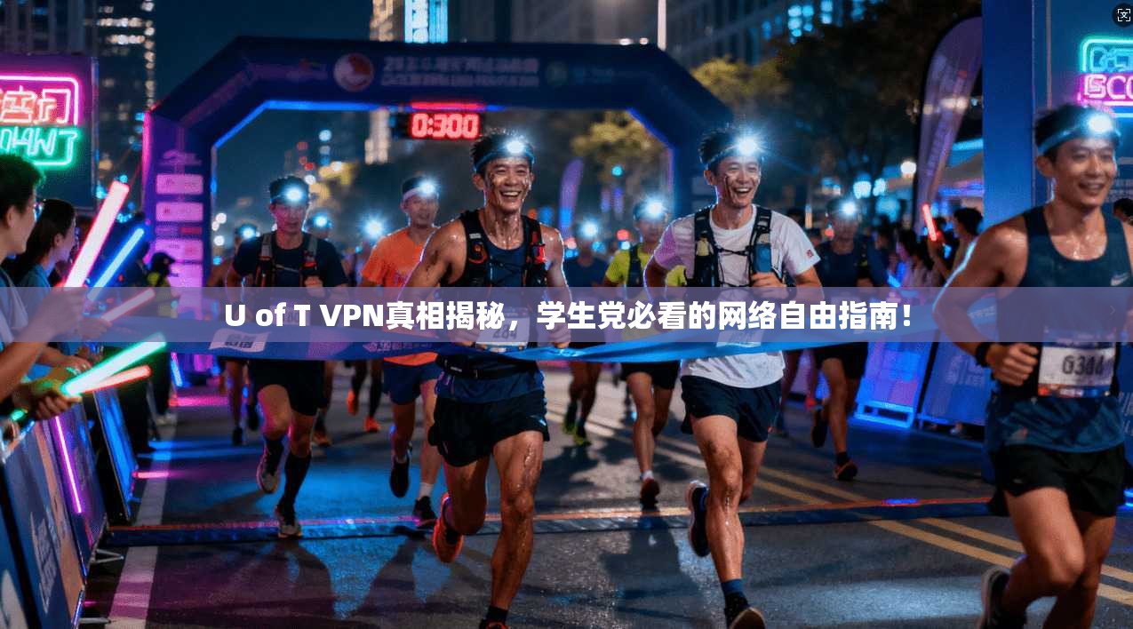 U of T VPN真相揭秘，学生党必看的网络自由指南！