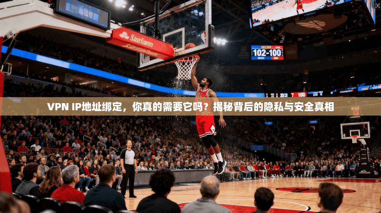 VPN IP地址绑定,你真的需要它吗?揭秘背后的隐私与安全真相 VPN IP地址绑定,你真的需要它吗?揭秘背后的隐私与安全真相