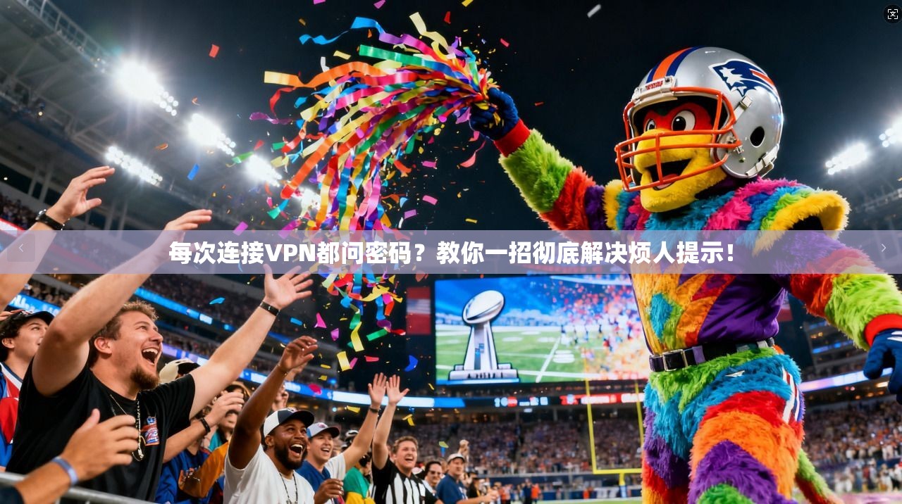 每次连接VPN都问密码?教你一招彻底解决烦人提示! 每次连接VPN都问密码?教你一招彻底解决烦人提示!