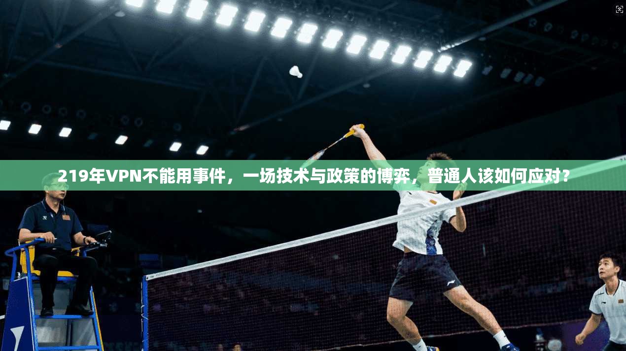 219年VPN不能用事件,一场技术与政策的博弈,普通人该如何应对? 219年VPN不能用事件,一场技术与政策的博弈,普通人该如何应对?