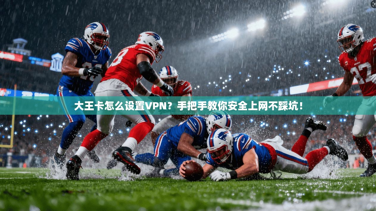 大王卡怎么设置VPN?手把手教你安全上网不踩坑! 大王卡怎么设置VPN?手把手教你安全上网不踩坑!