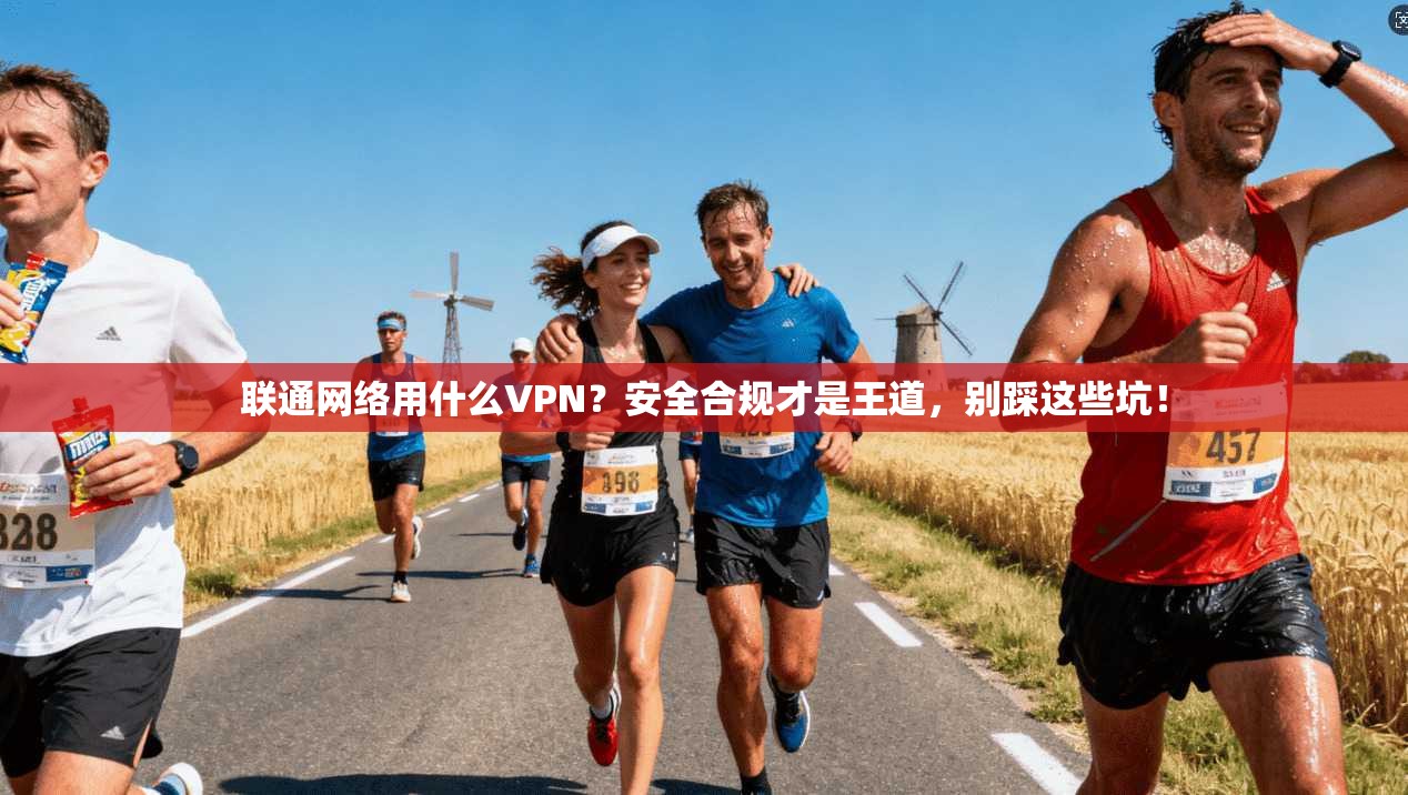 联通网络用什么VPN？安全合规才是王道，别踩这些坑！