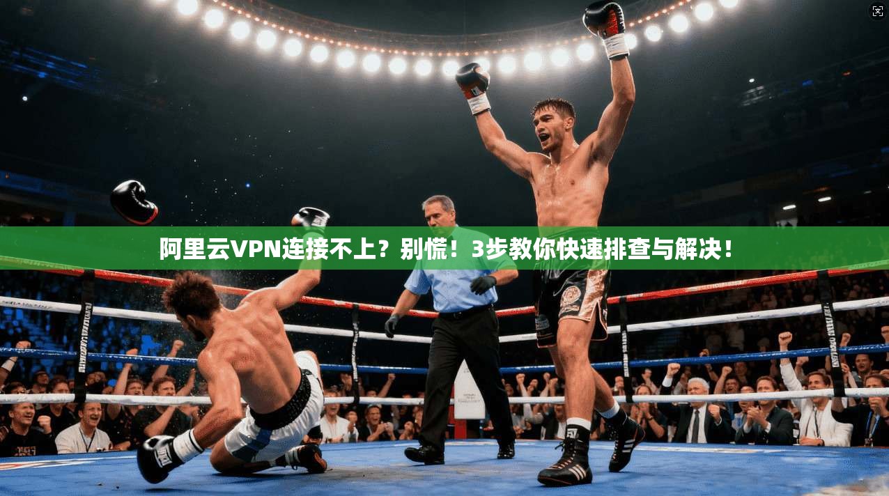 阿里云VPN连接不上？别慌！3步教你快速排查与解决！