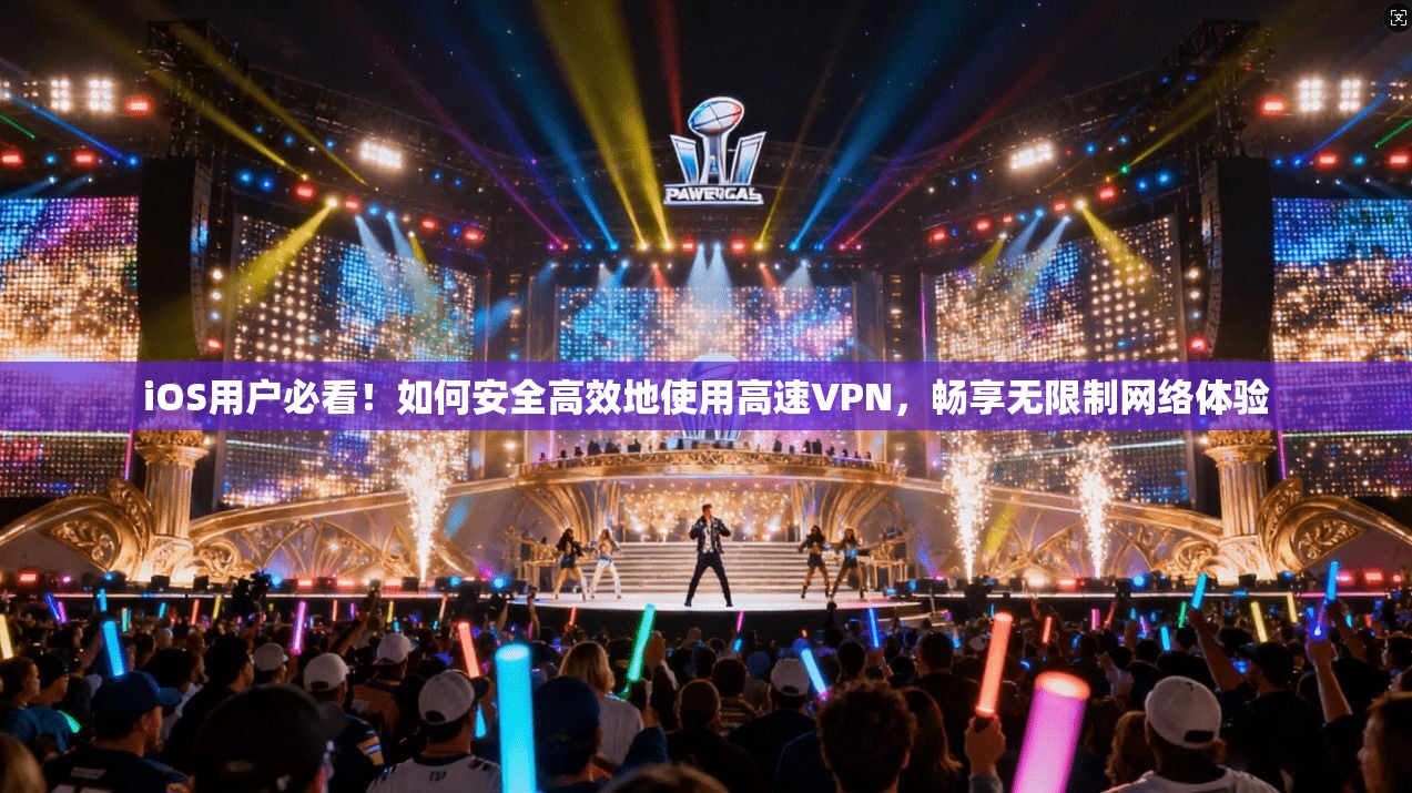 iOS用户必看！如何安全高效地使用高速VPN，畅享无限制网络体验