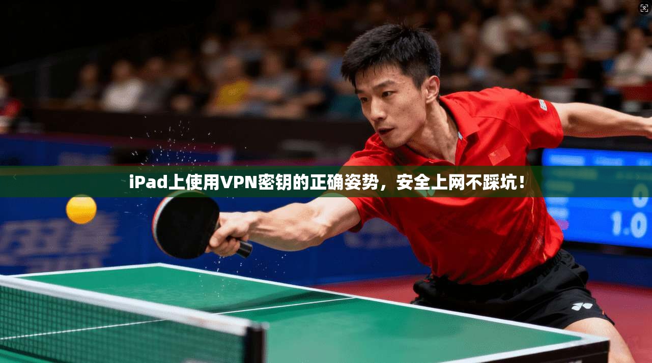 iPad上使用VPN密钥的正确姿势，安全上网不踩坑！