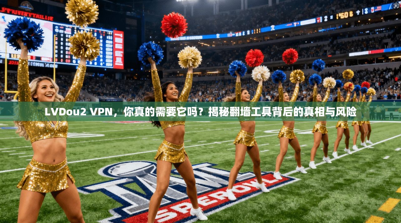 LVDou2 VPN,你真的需要它吗?揭秘翻墙工具背后的真相与风险 LVDou2 VPN,你真的需要它吗?揭秘翻墙工具背后的真相与风险