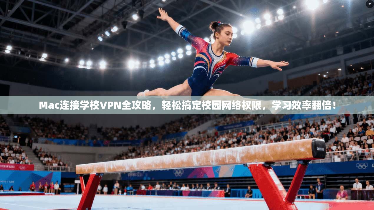 Mac连接学校VPN全攻略，轻松搞定校园网络权限，学习效率翻倍！