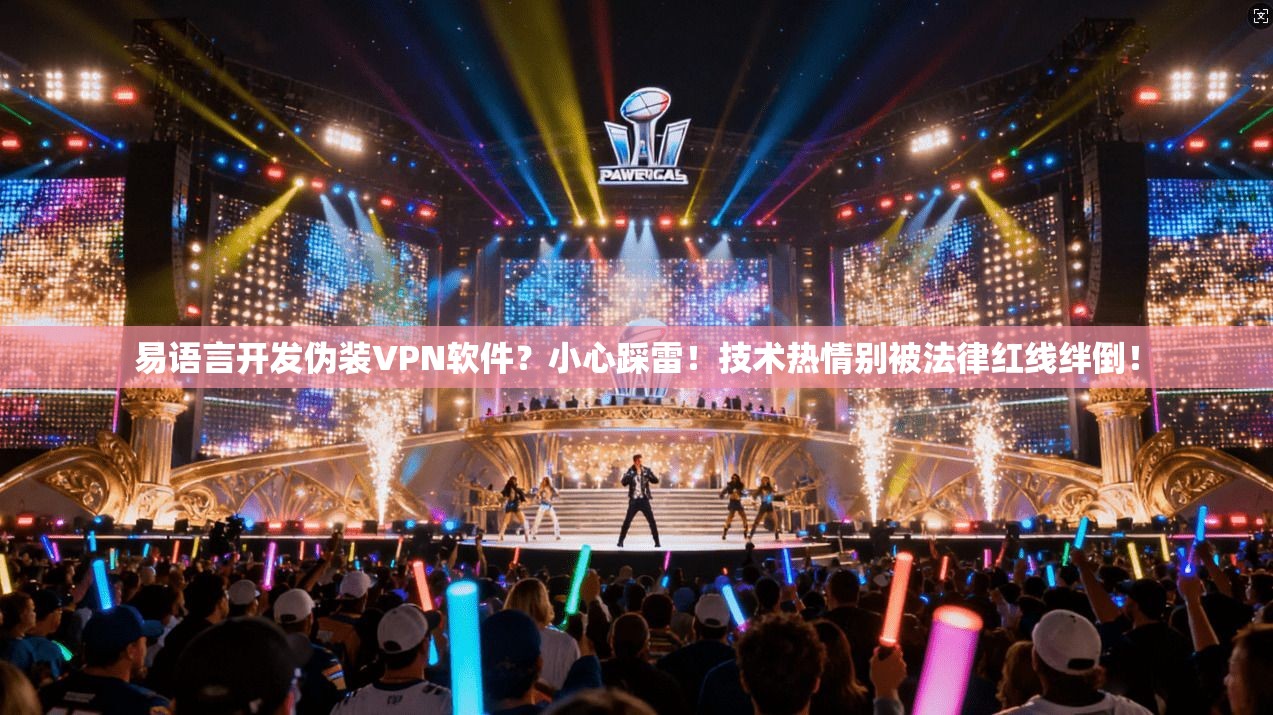 易语言开发伪装VPN软件?小心踩雷!技术热情别被法律红线绊倒!