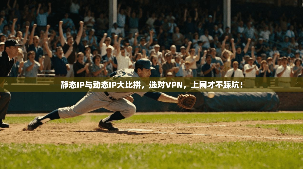 静态IP与动态IP大比拼,选对VPN,上网才不踩坑!