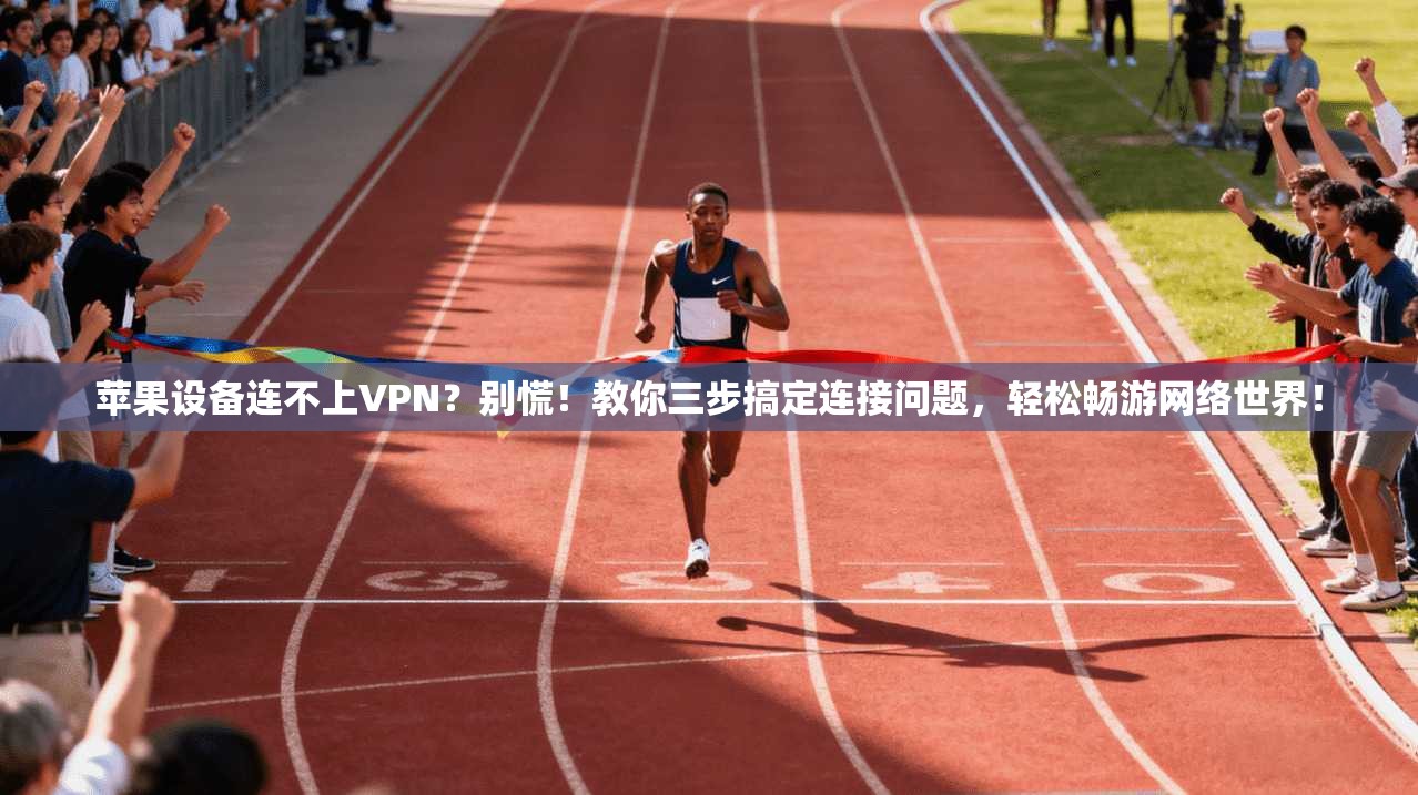 苹果设备连不上VPN?别慌!教你三步搞定连接问题,轻松畅游网络世界!
