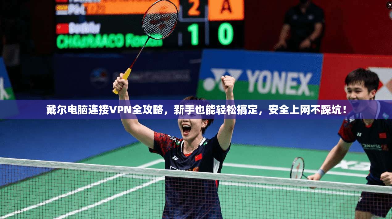 戴尔电脑连接VPN全攻略,新手也能轻松搞定,安全上网不踩坑!